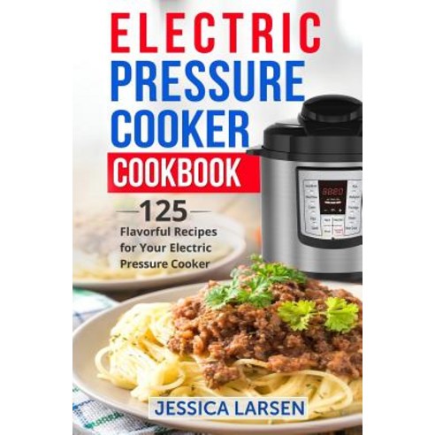 Electric Pressure Cooker Cookbook: 125 Flavorful Recipes for Your Electric Pressure Cooker Paperback, Createspace Independent Publishing Platform