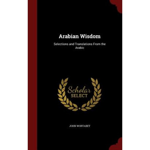 Arabian Wisdom: Selections and Translations from the Arabic Hardcover, Andesite Press