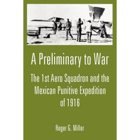 A Preliminary to War: The 1st Aero Squadron and the Mexican Punitive Expedition of 1916 Paperback, University Press of the Pacific