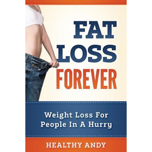 Fat Loss Forever: Weight Loss for People in a Hurry Paperback, Createspace Independent Publishing Platform