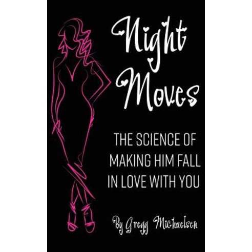 Night Moves: The Science of Making Him Fall in Love with You Paperback, Createspace Independent Publishing Platform