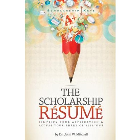 The Scholarship Resume: Simplify Your Application & Access Your Share of Billion$ Paperback, Createspace Independent Publishing Platform
