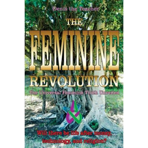 The Feminine Revolution: The Universal Feminine Truth Unveiled Paperback, Createspace Independent Publishing Platform