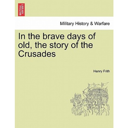 In the Brave Days of Old the Story of the Crusades Paperback, British Library, Historical Print Editions