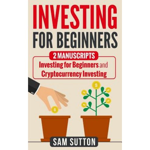 Investing for Beginners: 2 Manuscripts: Investing for Beginners and Cryptocurrency Investing Paperback, Createspace Independent Publishing Platform