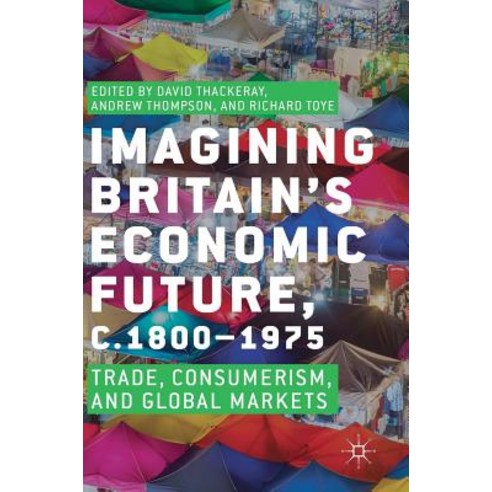 Imagining Britain''s Economic Future C.1800-1975: Trade Consumerism and Global Markets Hardcover, Palgrave MacMillan