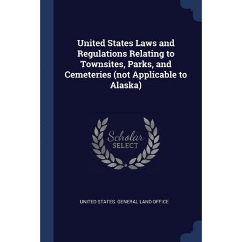 United States Laws and Regulations Relating to Townsites Parks and Cemeteries (Not Applicable to Alaska) Paperback, Sagwan Press