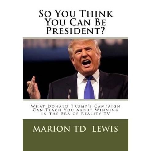 So You Think You Can Be President?: What Donald Trump''s Campaign Can Teach You about Winning in the Era of Reality TV Paperback, Waterfall Press