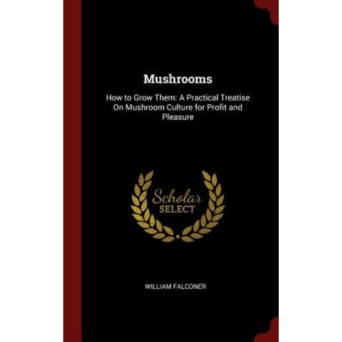 Mushrooms: How to Grow Them: A Practical Treatise on Mushroom Culture for Profit and Pleasure Hardcover, Andesite Press