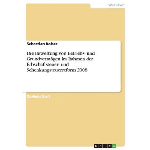 Die Bewertung Von Betriebs- Und Grundvermogen Im Rahmen Der Erbschaftsteuer- Und Schenkungsteuerreform 2008 Paperback, Grin Publishing