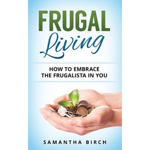 Frugal Living: How to Embrace the Frugalista in You Paperback, Createspace Independent Publishing Platform