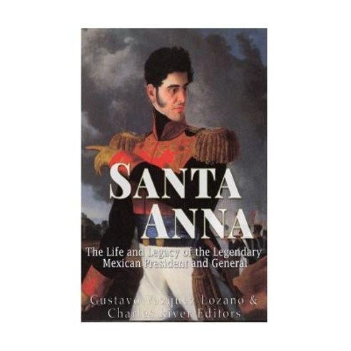 Santa Anna: The Life and Legacy of the Legendary Mexican President and General Paperback, Createspace Independent Publishing Platform