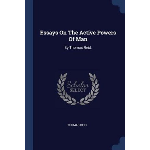 Essays on the Active Powers of Man: By Thomas Reid Paperback, Sagwan Press