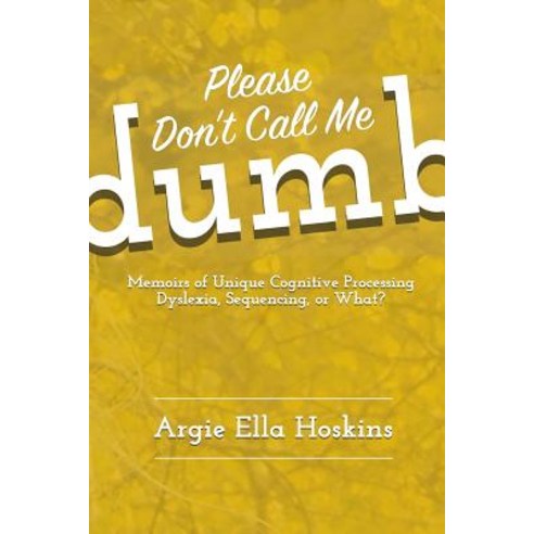 Please Don''t Call Me Dumb!: Memoirs of Unique Cognitive Processing: Dyslexia Sequencing or What? Paperback, Argies Publishing LLC