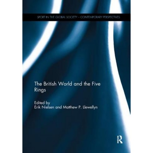 The British World and the Five Rings: Essays in British Imperialism and the Modern Olympic Movement Paperback, Routledge