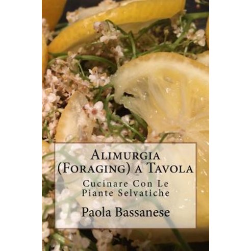 Alimurgia (Foraging) a Tavola: Cucinare Con Le Piante Selvatiche Paperback, Createspace Independent Publishing Platform