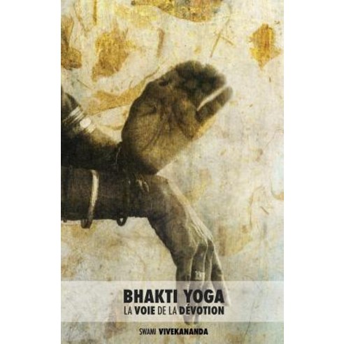 Bhakti Yoga: La Voie de la Devotion Paperback, Createspace Independent Publishing Platform