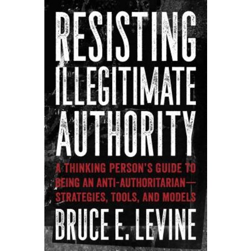 Resisting Illegitimate Authority: A Thinking Person''s Guide to Being an Anti-Authoritarian--Strategies Tools and Models Paperback, AK Press