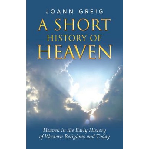 A Short History of Heaven: Heaven in the Early History of Western Religions and Today Paperback, Balboa Press