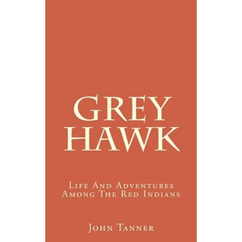 Grey Hawk: Life and Adventures Among the Red Indians Paperback, Createspace Independent Publishing Platform