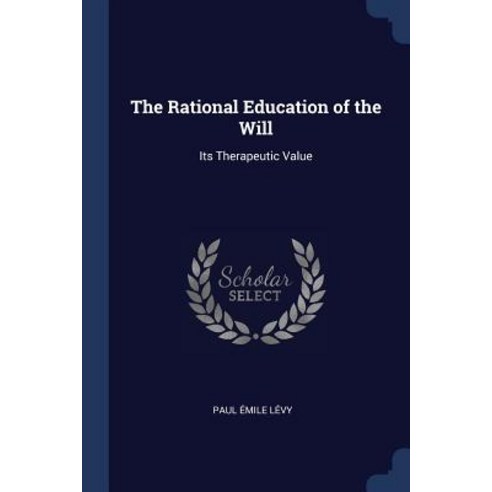 The Rational Education of the Will: Its Therapeutic Value Paperback, Sagwan Press