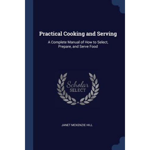 Practical Cooking and Serving: A Complete Manual of How to Select Prepare and Serve Food Paperback, Sagwan Press