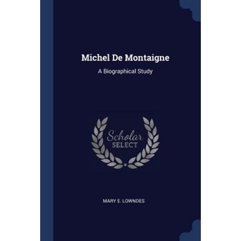 Michel de Montaigne: A Biographical Study Paperback, Sagwan Press