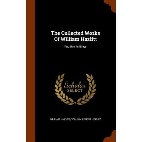 The Collected Works of William Hazlitt: Fugitive Writings Hardcover, Arkose Press
