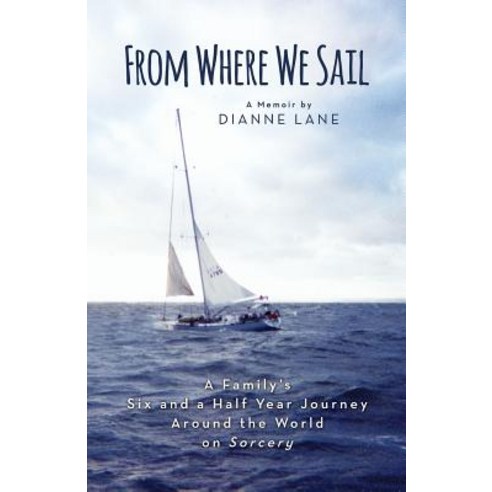 From Where We Sail: A Family''s Six and a Half Year Journey Around the World on Sorcery Paperback, Createspace Independent Publishing Platform