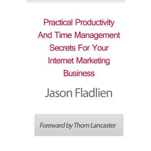 Practical Productivity and Time Management: Secrets for Your Internet Marketing Business Paperback, Createspace Independent Publishing Platform
