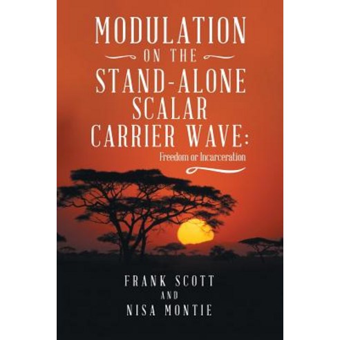 Modulation on the Stand-Alone Scalar Carrier Wave: Freedom or Incarceration Paperback, Balboa Press