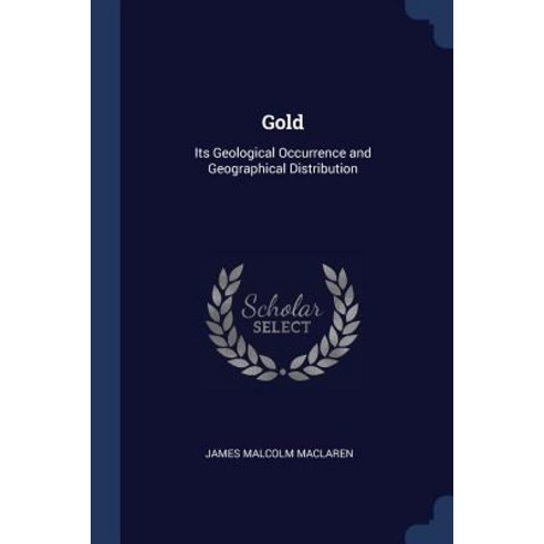 Gold: Its Geological Occurrence and Geographical Distribution Paperback, Sagwan Press