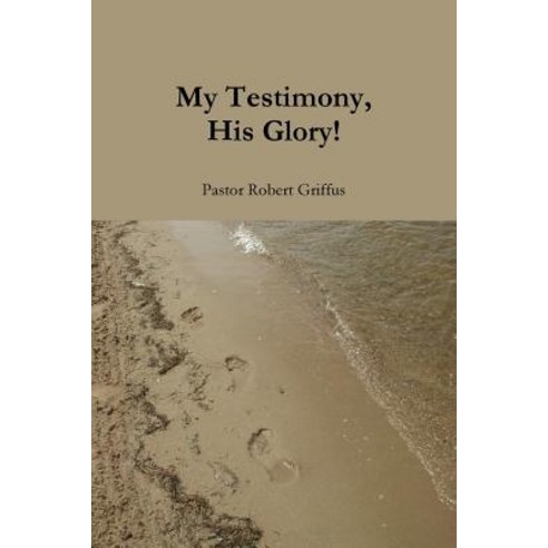My Testimony His Glory! Paperback, Lulu.com
