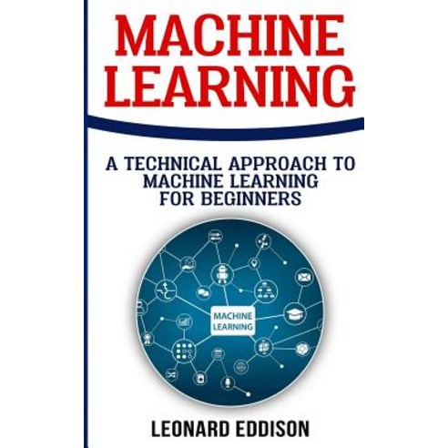 Machine Learning: A Technical Approach to Machine Learning for Beginners Paperback, Createspace Independent Publishing Platform