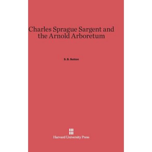 Charles Sprague Sargent and the Arnold Arboretum Hardcover, Harvard University Press