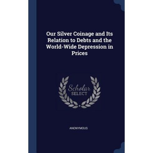 Our Silver Coinage and Its Relation to Debts and the World-Wide Depression in Prices Hardcover, Sagwan Press