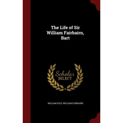 The Life of Sir William Fairbairn Bart Hardcover, Andesite Press
