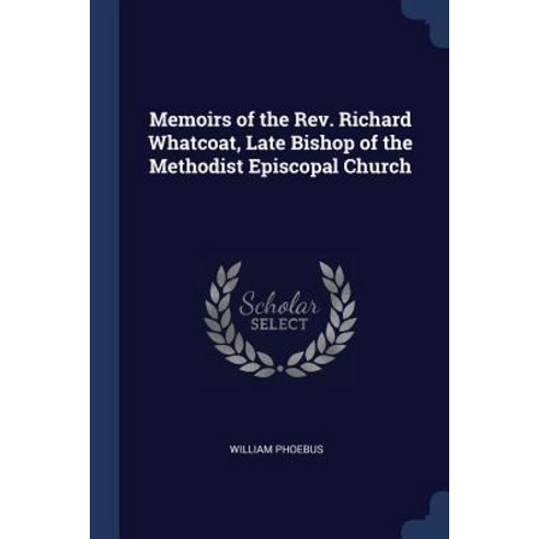 Memoirs of the REV. Richard Whatcoat Late Bishop of the Methodist Episcopal Church Paperback, Sagwan Press