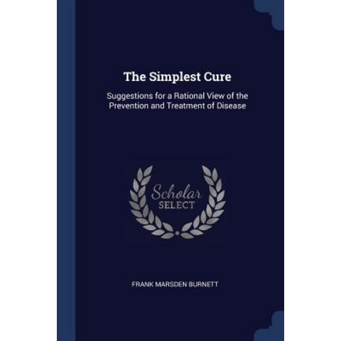 The Simplest Cure: Suggestions for a Rational View of the Prevention and Treatment of Disease Paperback, Sagwan Press