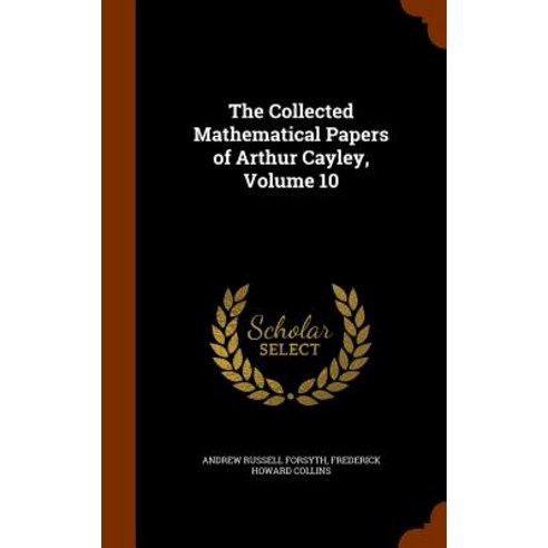 The Collected Mathematical Papers of Arthur Cayley Volume 10 Hardcover, Arkose Press