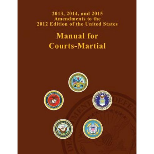 2013 2014 and 2015 Amendments to the 2012 Edition of the United States Manual for Courts-Martial Paperback, Createspace