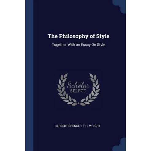 The Philosophy of Style: Together with an Essay on Style Paperback, Sagwan Press