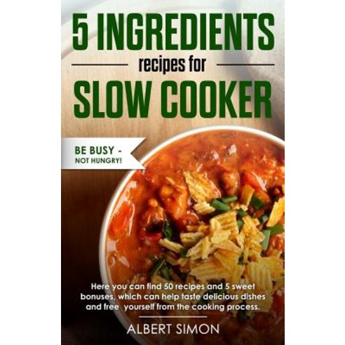 5 Ingredients Recipes for Slow Cooker: Be Busy-Not Hungry! Paperback, Createspace Independent Publishing Platform