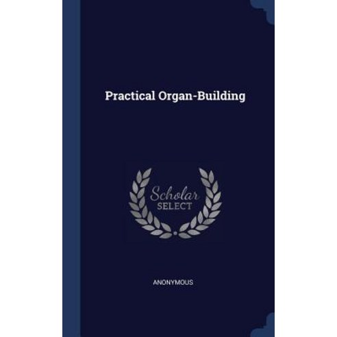 Practical Organ-Building Hardcover, Sagwan Press