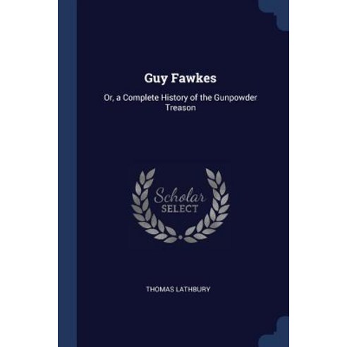 Guy Fawkes: Or a Complete History of the Gunpowder Treason Paperback, Sagwan Press