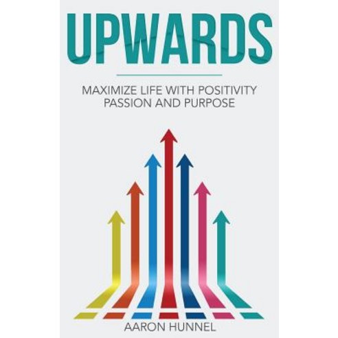 Upwards: Maximize Life with Positivity Passion and Purpose Paperback, Createspace Independent Publishing Platform