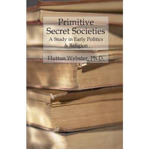 Primitive Secret Societies: A Study in Early Politics and Religion Paperback, Createspace Independent Publishing Platform