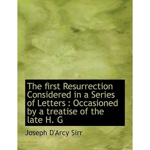 The First Resurrection Considered in a Series of Letters: Occasioned by a Treatise of the Late H. G Paperback, BiblioLife