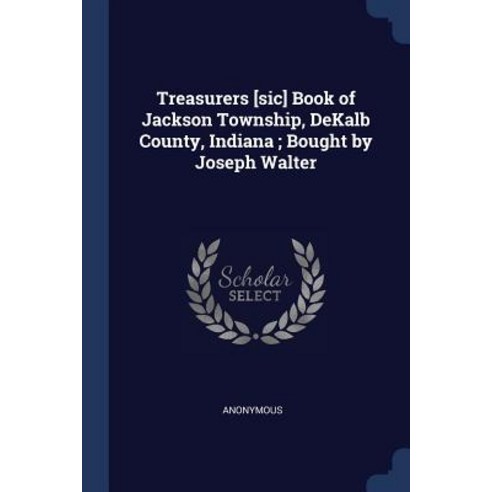 Treasurers [sic] Book of Jackson Township Dekalb County Indiana; Bought by Joseph Walter Paperback, Sagwan Press