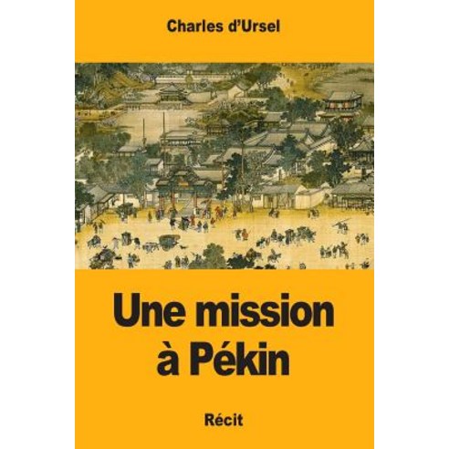 Une Mission a Pekin Paperback, Createspace Independent Publishing Platform
